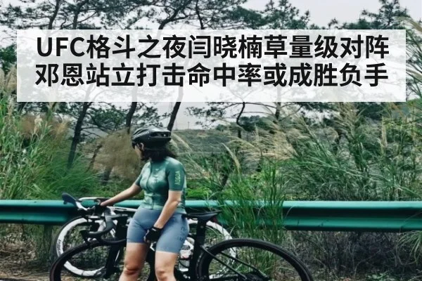 UFC格斗之夜闫晓楠草量级对阵邓恩站立打击命中率或成胜负手（kaiyun sport）